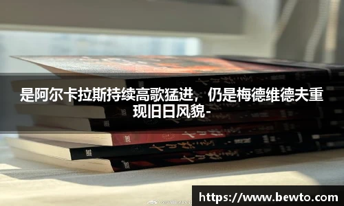 是阿尔卡拉斯持续高歌猛进，仍是梅德维德夫重现旧日风貌-