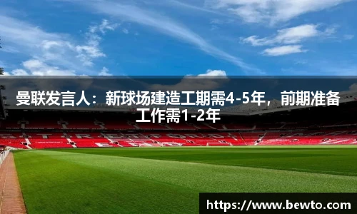 曼联发言人：新球场建造工期需4-5年，前期准备工作需1-2年